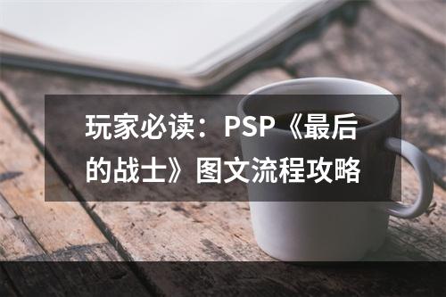 玩家必读：PSP《最后的战士》图文流程攻略