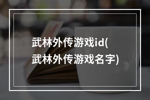 武林外传游戏id(武林外传游戏名字)