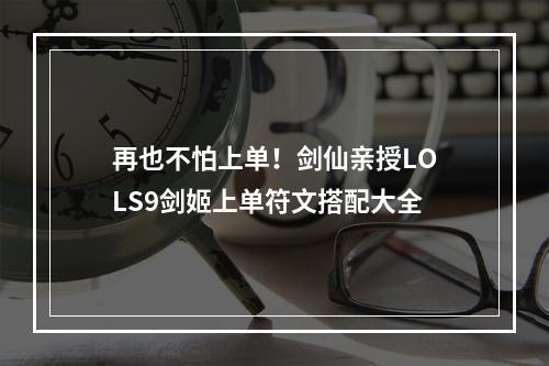 再也不怕上单！剑仙亲授LOLS9剑姬上单符文搭配大全