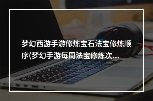 梦幻西游手游修炼宝石法宝修炼顺序(梦幻手游每周法宝修炼次数)