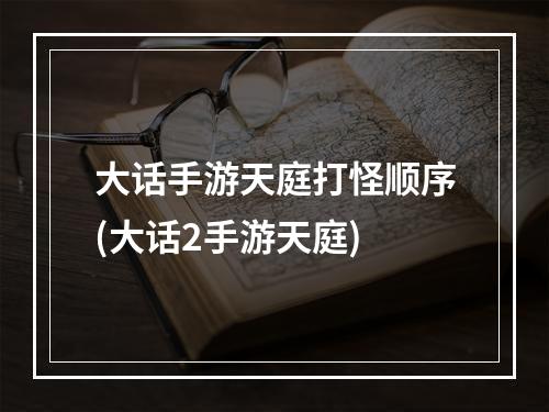 大话手游天庭打怪顺序(大话2手游天庭)