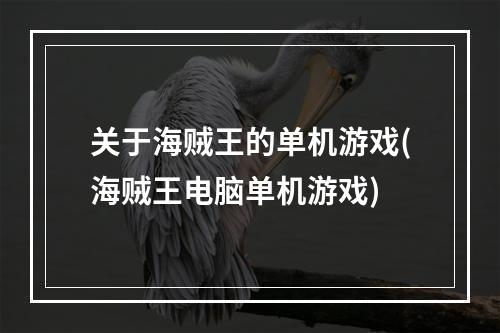 关于海贼王的单机游戏(海贼王电脑单机游戏)