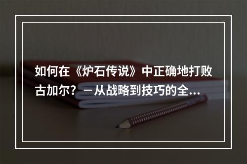 如何在《炉石传说》中正确地打败古加尔？－从战略到技巧的全面介绍