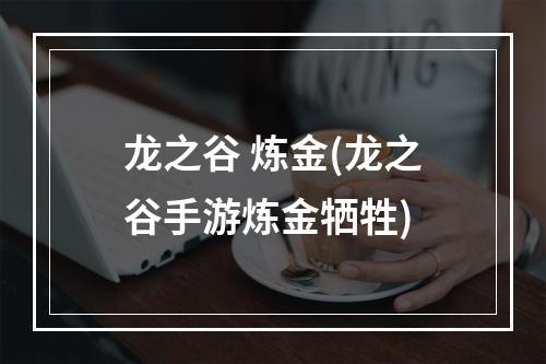 龙之谷 炼金(龙之谷手游炼金牺牲)