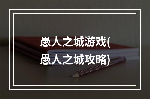 愚人之城游戏(愚人之城攻略)