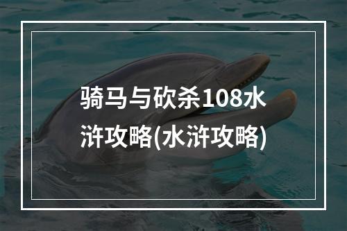 骑马与砍杀108水浒攻略(水浒攻略)