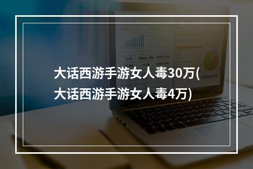 大话西游手游女人毒30万(大话西游手游女人毒4万)