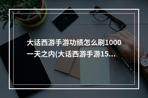 大话西游手游功绩怎么刷1000一天之内(大话西游手游1500功绩)