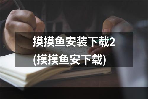 摸摸鱼安装下载2(摸摸鱼安下载)