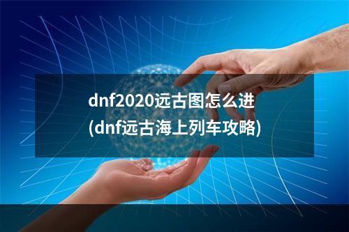 dnf2020远古图怎么进(dnf远古海上列车攻略)