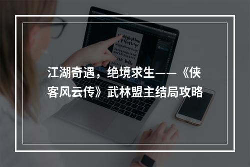 江湖奇遇，绝境求生——《侠客风云传》武林盟主结局攻略