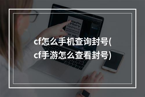 cf怎么手机查询封号(cf手游怎么查看封号)