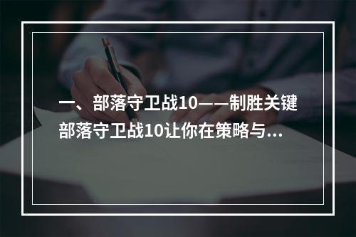 一、部落守卫战10——制胜关键部落守卫战10让你在策略与操作并存的游戏中发挥才华。想要在游戏中制胜，关键一在于布防，关键二在于交战时的战术运用，还有关键三在于对