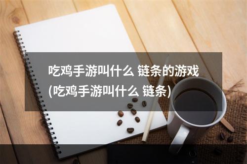 吃鸡手游叫什么 链条的游戏(吃鸡手游叫什么 链条)