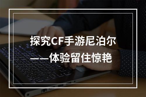 探究CF手游尼泊尔——体验留住惊艳