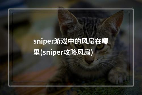 sniper游戏中的风扇在哪里(sniper攻略风扇)