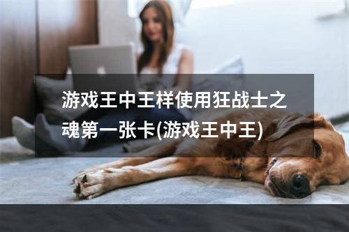 游戏王中王样使用狂战士之魂第一张卡(游戏王中王)