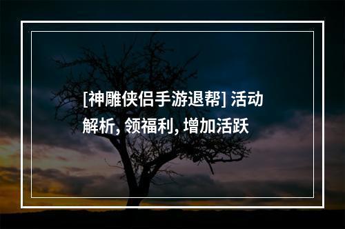 [神雕侠侣手游退帮] 活动解析, 领福利, 增加活跃