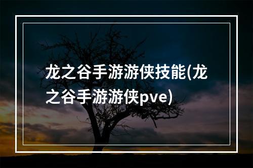 龙之谷手游游侠技能(龙之谷手游游侠pve)