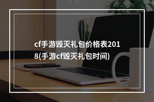 cf手游毁灭礼包价格表2018(手游cf毁灭礼包时间)