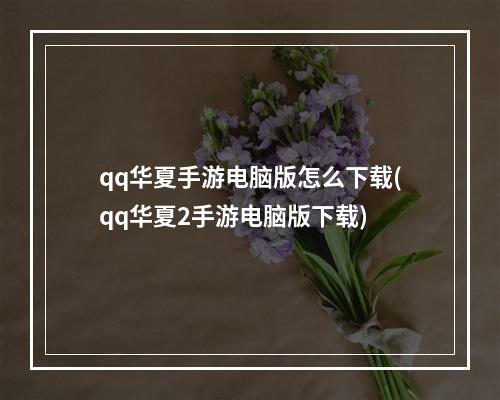 qq华夏手游电脑版怎么下载(qq华夏2手游电脑版下载)