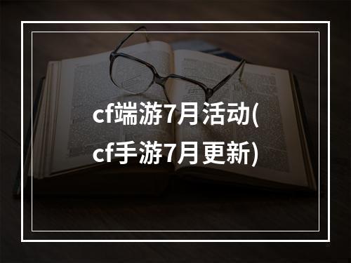 cf端游7月活动(cf手游7月更新)