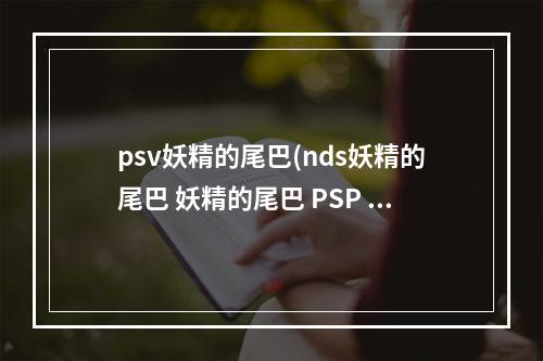 psv妖精的尾巴(nds妖精的尾巴 妖精的尾巴 PSP ,NDS)