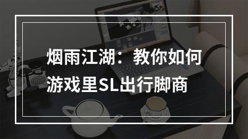 烟雨江湖：教你如何游戏里SL出行脚商