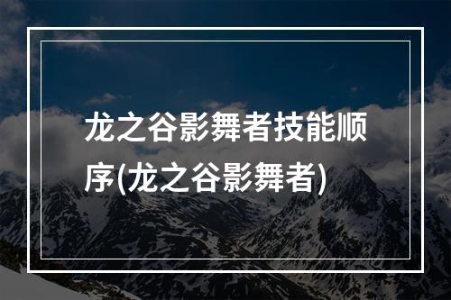 龙之谷影舞者技能顺序(龙之谷影舞者)