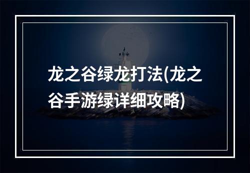 龙之谷绿龙打法(龙之谷手游绿详细攻略)