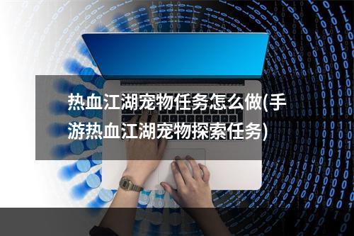 热血江湖宠物任务怎么做(手游热血江湖宠物探索任务)