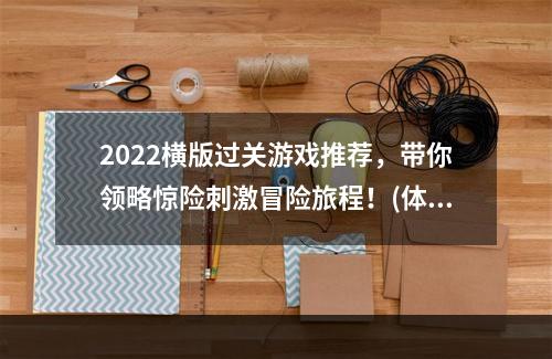 2022横版过关游戏推荐，带你领略惊险刺激冒险旅程！(体验游戏的魅力，尽情享受游戏盛宴！)