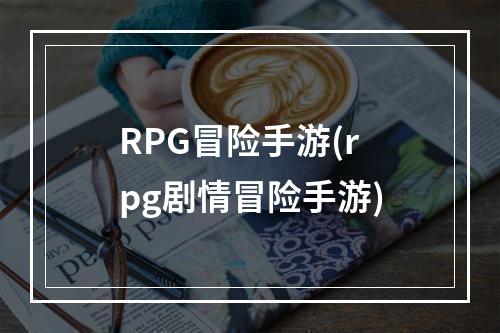 RPG冒险手游(rpg剧情冒险手游)