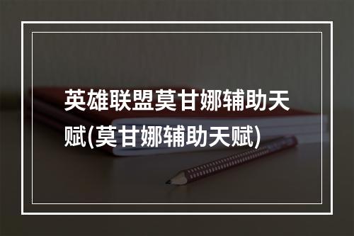 英雄联盟莫甘娜辅助天赋(莫甘娜辅助天赋)