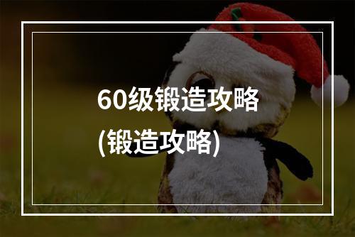 60级锻造攻略(锻造攻略)