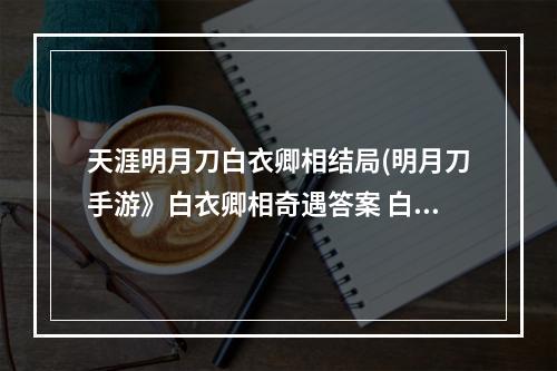 天涯明月刀白衣卿相结局(明月刀手游》白衣卿相奇遇答案 白衣卿相答案是什么)