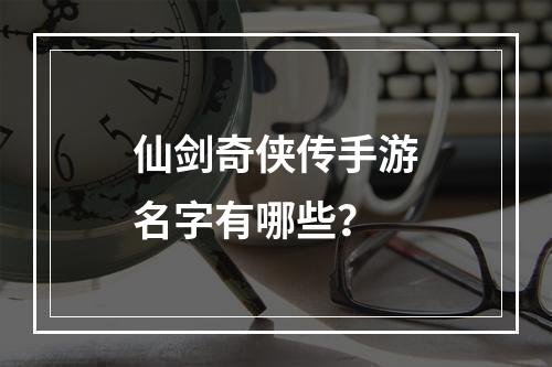 仙剑奇侠传手游名字有哪些？