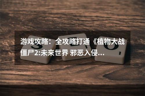 游戏攻略：全攻略打通《植物大战僵尸2:未来世界 邪恶入侵传奇模式》