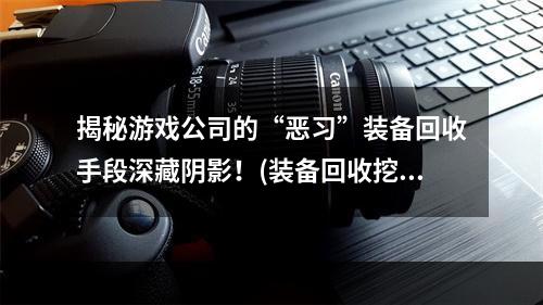 揭秘游戏公司的“恶习”装备回收手段深藏阴影！(装备回收挖掘全面开启)