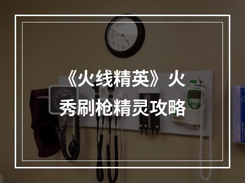 《火线精英》火秀刷枪精灵攻略