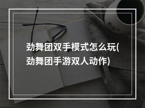 劲舞团双手模式怎么玩(劲舞团手游双人动作)