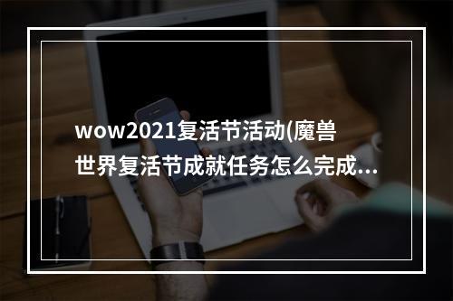 wow2021复活节活动(魔兽世界复活节成就任务怎么完成 2022复活节成就攻略大全)