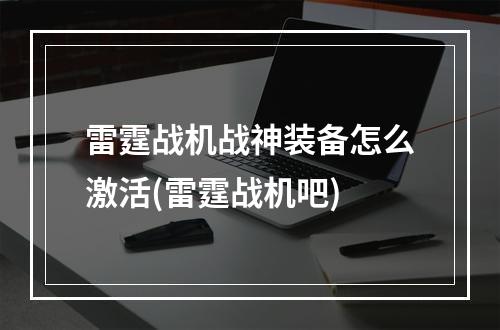 雷霆战机战神装备怎么激活(雷霆战机吧)