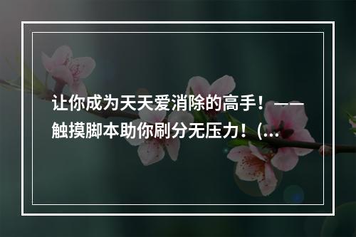 让你成为天天爱消除的高手！——触摸脚本助你刷分无压力！(另一种享受天天爱消除的方式——如何使用触摸脚本刷分！)