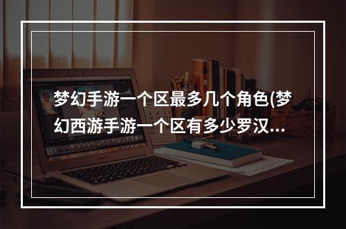 梦幻手游一个区最多几个角色(梦幻西游手游一个区有多少罗汉)