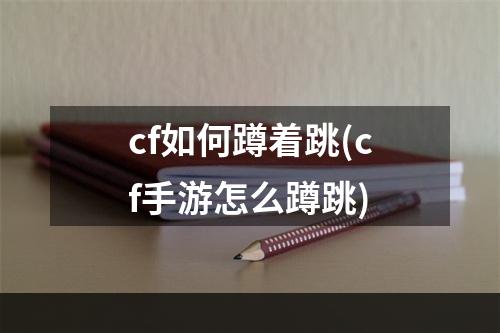 cf如何蹲着跳(cf手游怎么蹲跳)