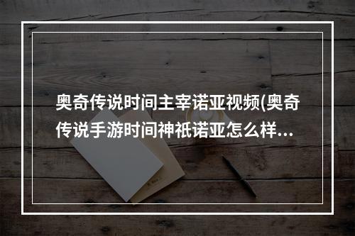 奥奇传说时间主宰诺亚视频(奥奇传说手游时间神祇诺亚怎么样 奥奇传说手游时间)