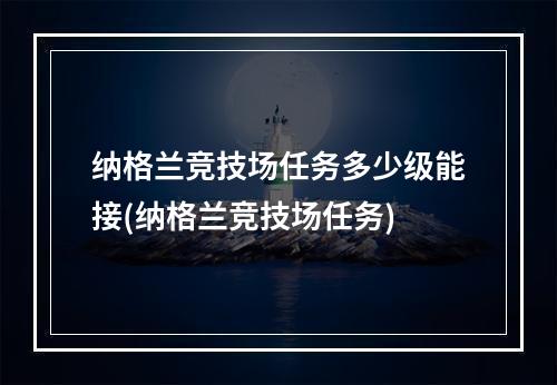 纳格兰竞技场任务多少级能接(纳格兰竞技场任务)