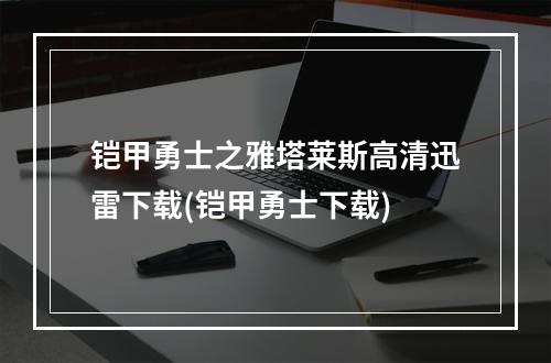 铠甲勇士之雅塔莱斯高清迅雷下载(铠甲勇士下载)