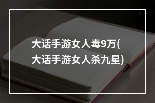 大话手游女人毒9万(大话手游女人杀九星)